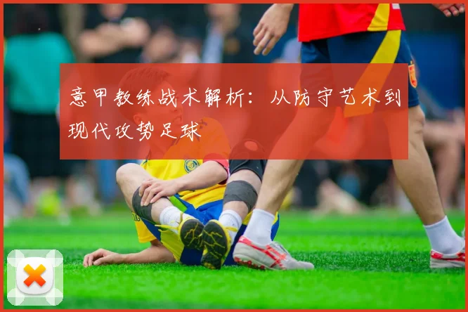 意甲教练战术解析:从防守艺术到现代攻势足球