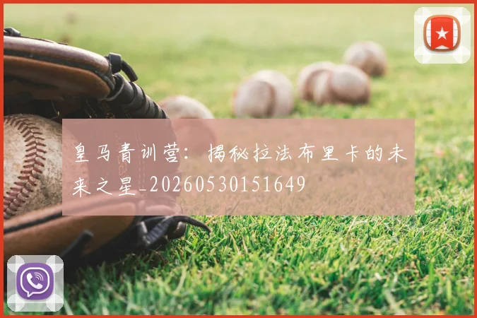 皇马青训营：揭秘拉法布里卡的未来之星_20260530151649