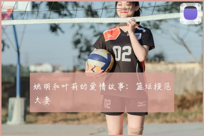 姚明和叶莉的爱情故事：篮坛模范夫妻