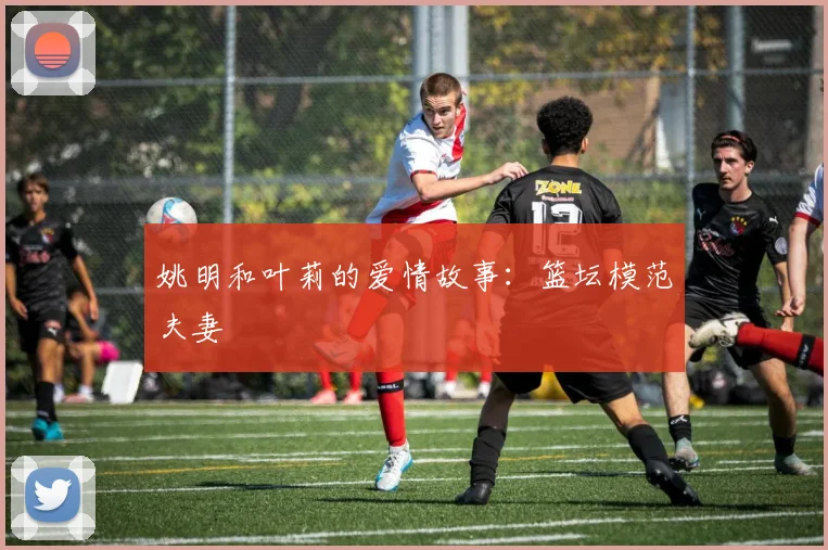 姚明和叶莉的爱情故事:篮坛模范夫妻