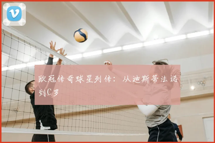 欧冠传奇球星列传：从迪斯蒂法诺到C罗