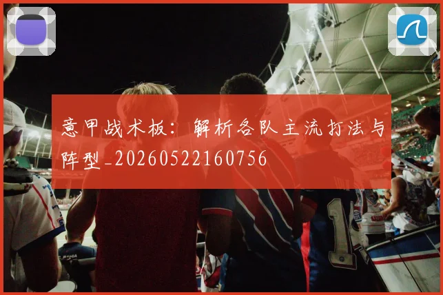 意甲战术板：解析各队主流打法与阵型_20260522160756