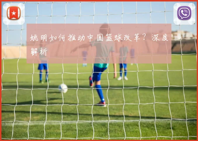 姚明如何推动中国篮球改革？深度解析