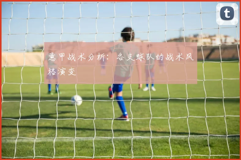意甲战术分析:各支球队的战术风格演变