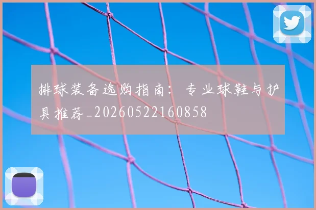 排球装备选购指南:专业球鞋与护具推荐_20260522160858