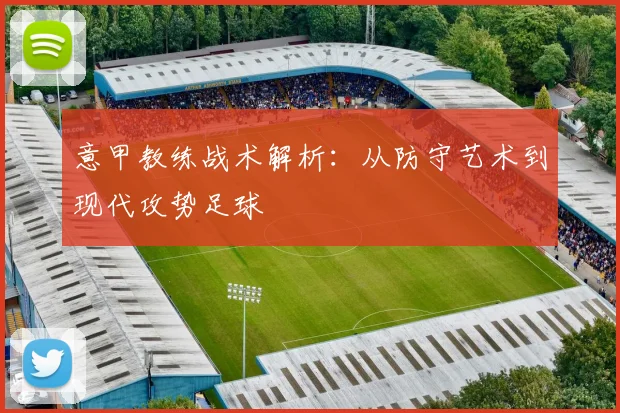 意甲教练战术解析:从防守艺术到现代攻势足球