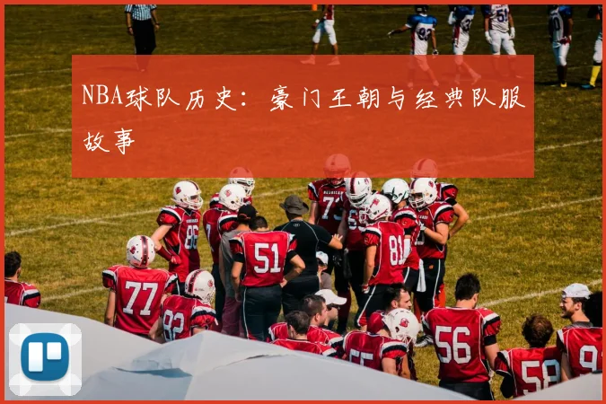 NBA球队历史:豪门王朝与经典队服故事